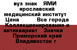 1.1) вуз знак : ЯМИ - ярославский медицинский институт › Цена ­ 389 - Все города Коллекционирование и антиквариат » Значки   . Приморский край,Владивосток г.